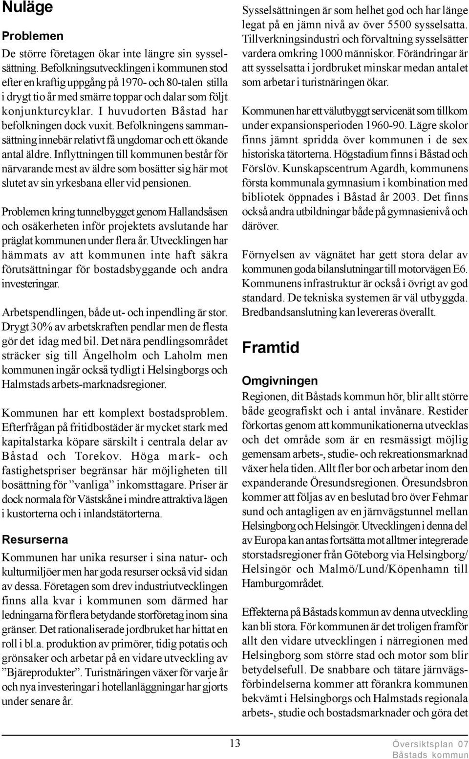I huvudorten Båstad har befolkningen dock vuxit. Befolkningens sammansättning innebär relativt få ungdomar och ett ökande antal äldre.
