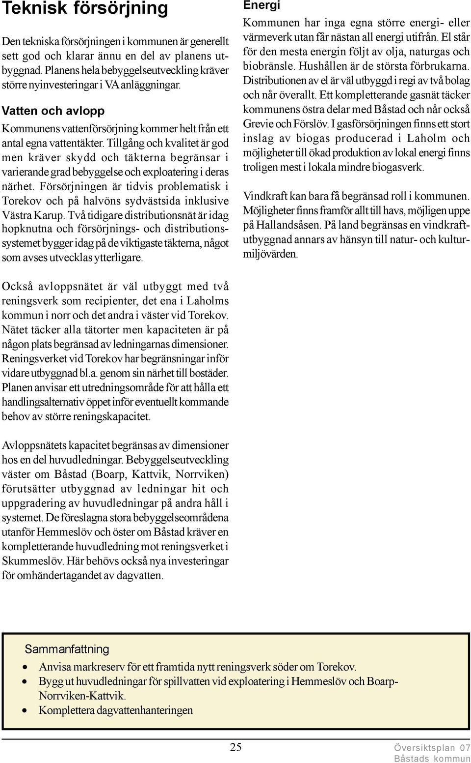 Tillgång och kvalitet är god men kräver skydd och täkterna begränsar i varierande grad bebyggelse och exploatering i deras närhet.