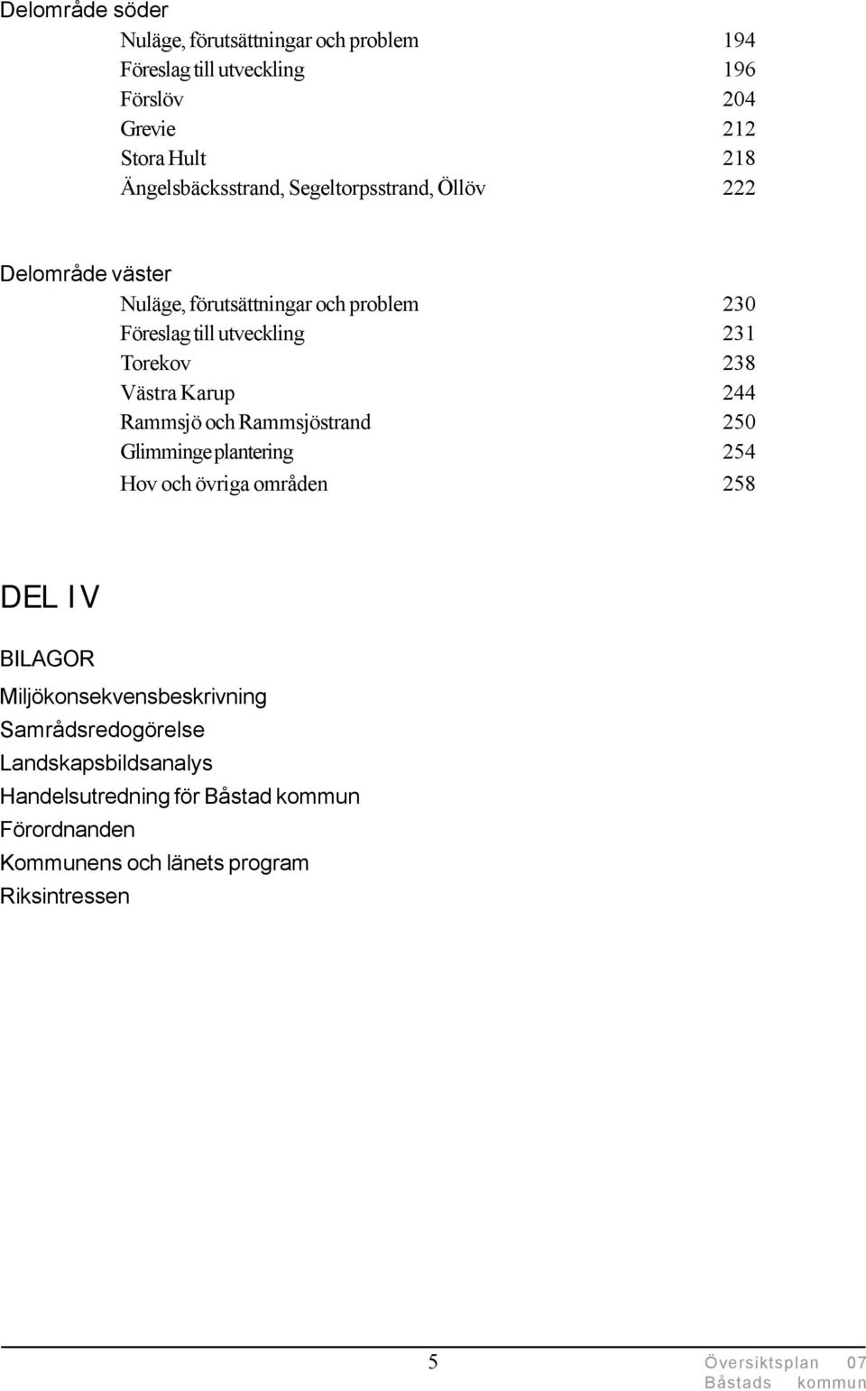 Rammsjö och Rammsjöstrand 250 Glimminge plantering 254 Hov och övriga områden 258 DEL IV BILAGOR Miljökonsekvensbeskrivning Samrådsredogörelse