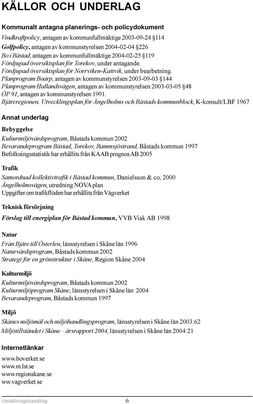Planprogram Boarp, antagen av kommunstyrelsen 2003-09-03 144 Planprogram Hallandsvägen, antagen av kommunstyrelsen 2003-03-05 48 ÖP 91, antagen av kommunstyrelsen 1991. Bjäreregionen.