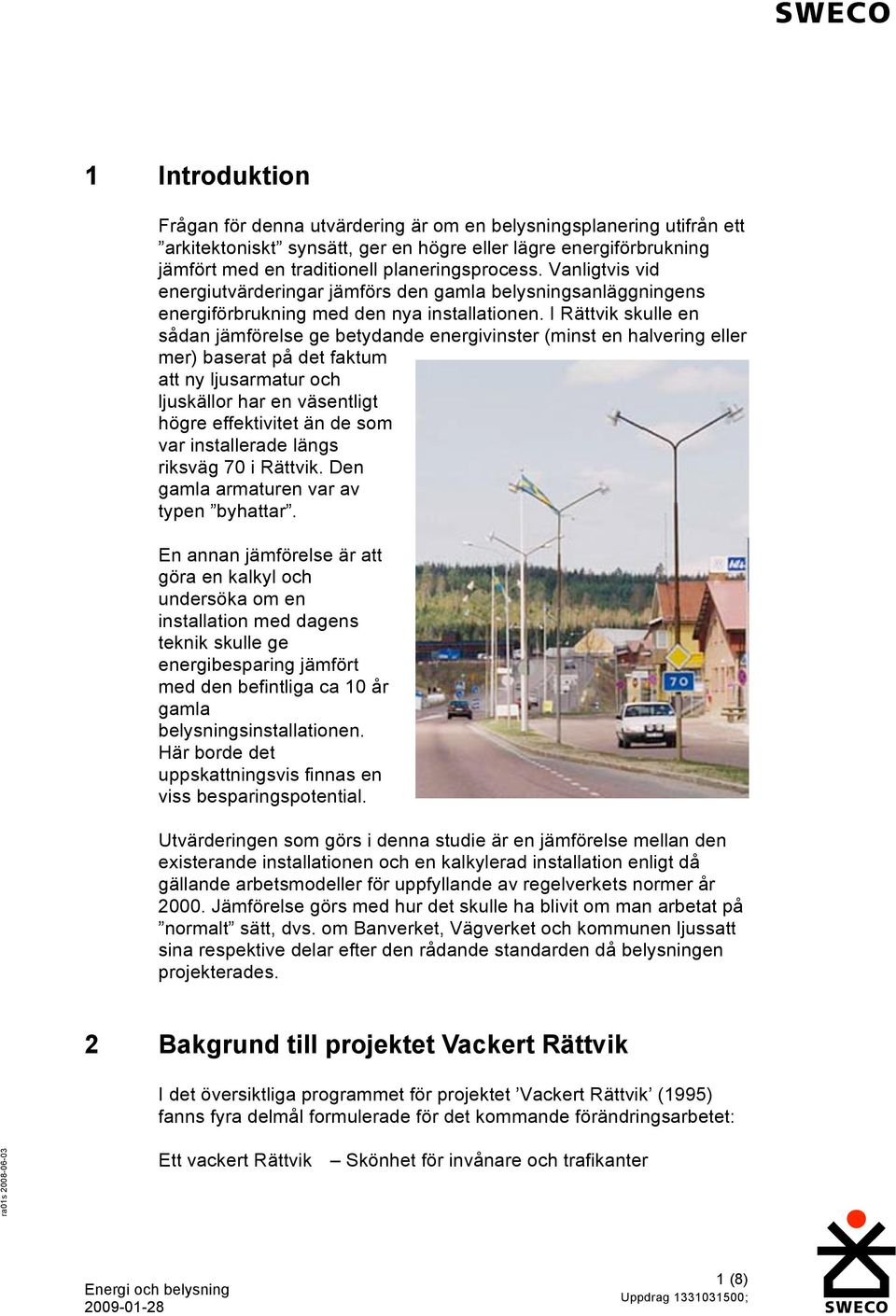 I Rättvik skulle en sådan jämförelse ge betydande energivinster (minst en halvering eller mer) baserat på det faktum att ny ljusarmatur och ljuskällor har en väsentligt högre effektivitet än de som