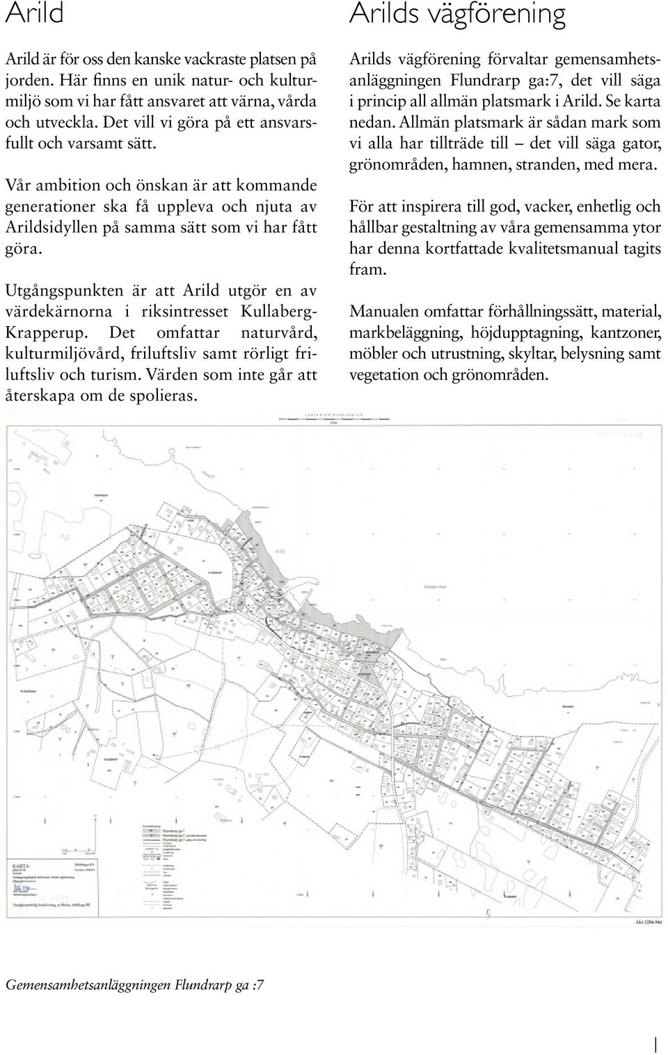 Utgångspunkten är att Arild utgör en av värdekärnorna i riksintresset Kullaberg- Krapperup. Det omfattar naturvård, kultur miljövård, friluftsliv samt rörligt friluftsliv och turism.