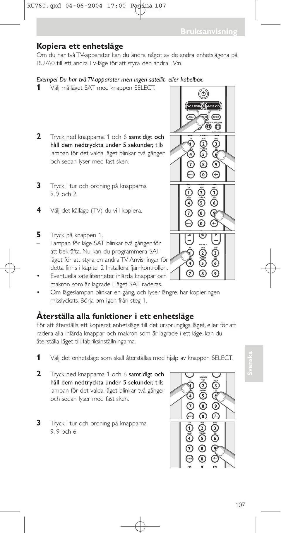 SAT AMP CD 2 Tryck ned knapparna 1 och 6 samtidigt och håll dem nedtryckta under 5 sekunder, tills lampan för det valda läget blinkar två gånger och sedan lyser med fast sken.