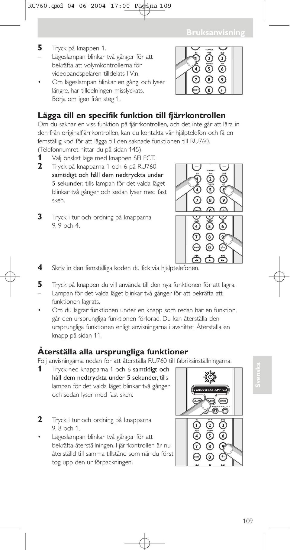 Lägga till en specifik funktion till fjärrkontrollen Om du saknar en viss funktion på fjärrkontrollen, och det inte går att lära in den från originalfjärrkontrollen, kan du kontakta vår hjälptelefon