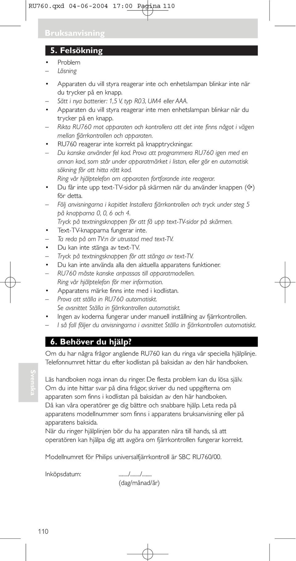 Rikta RU76 mot apparaten och kontrollera att det inte finns något i vägen mellan fjärrkontrollen och apparaten. RU76 reagerar inte korrekt på knapptryckningar. Du kanske använder fel kod.