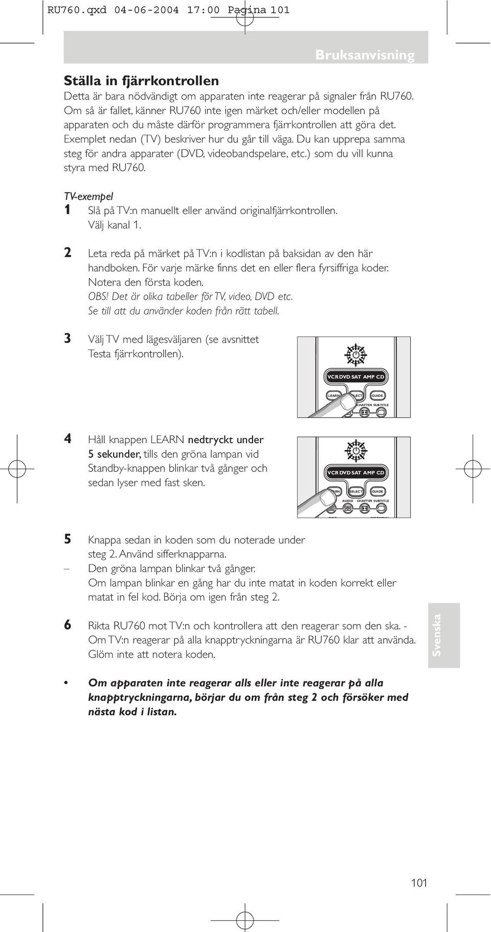 Du kan upprepa samma steg för andra apparater (, videobandspelare, etc.) som du vill kunna styra med RU76. -exempel 1 Slå på :n manuellt eller använd originalfjärrkontrollen. Välj kanal 1.