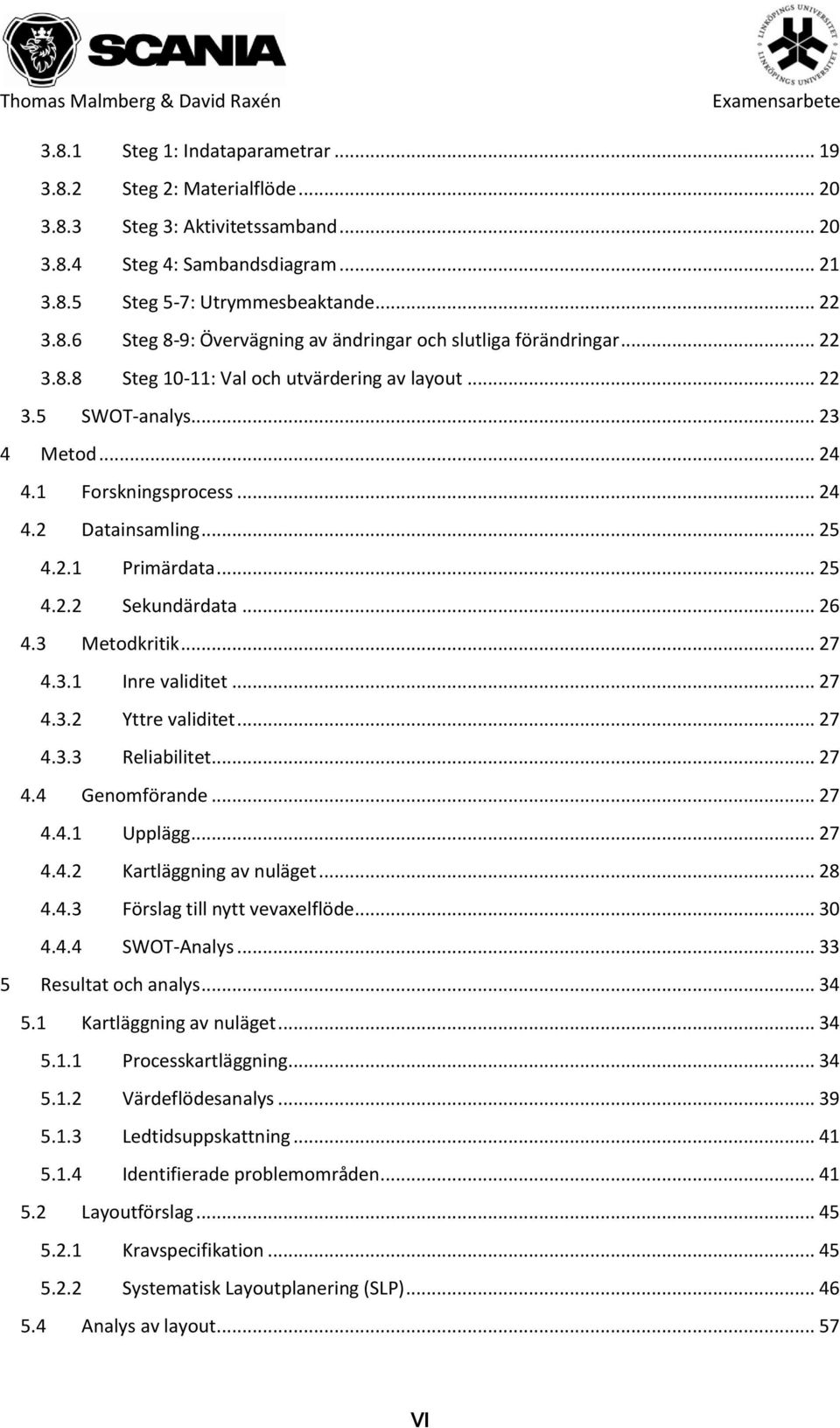 3 Metodkritik... 27 4.3.1 Inre validitet... 27 4.3.2 Yttre validitet... 27 4.3.3 Reliabilitet... 27 4.4 Genomförande... 27 4.4.1 Upplägg... 27 4.4.2 Kartläggning av nuläget... 28 4.4.3 Förslag till nytt vevaxelflöde.