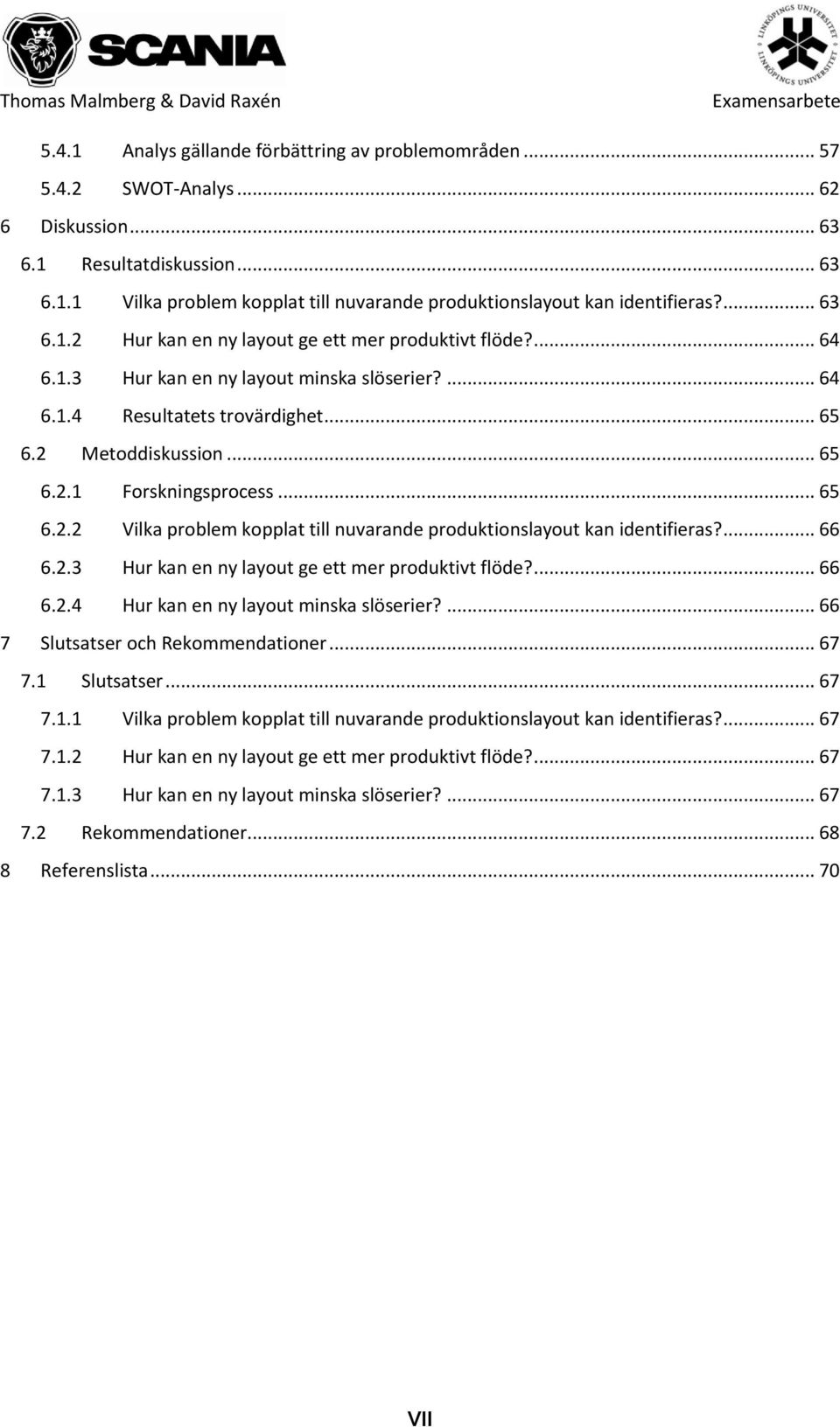 .. 65 6.2.2 Vilka problem kopplat till nuvarande produktionslayout kan identifieras?... 66 6.2.3 Hur kan en ny layout ge ett mer produktivt flöde?... 66 6.2.4 Hur kan en ny layout minska slöserier?