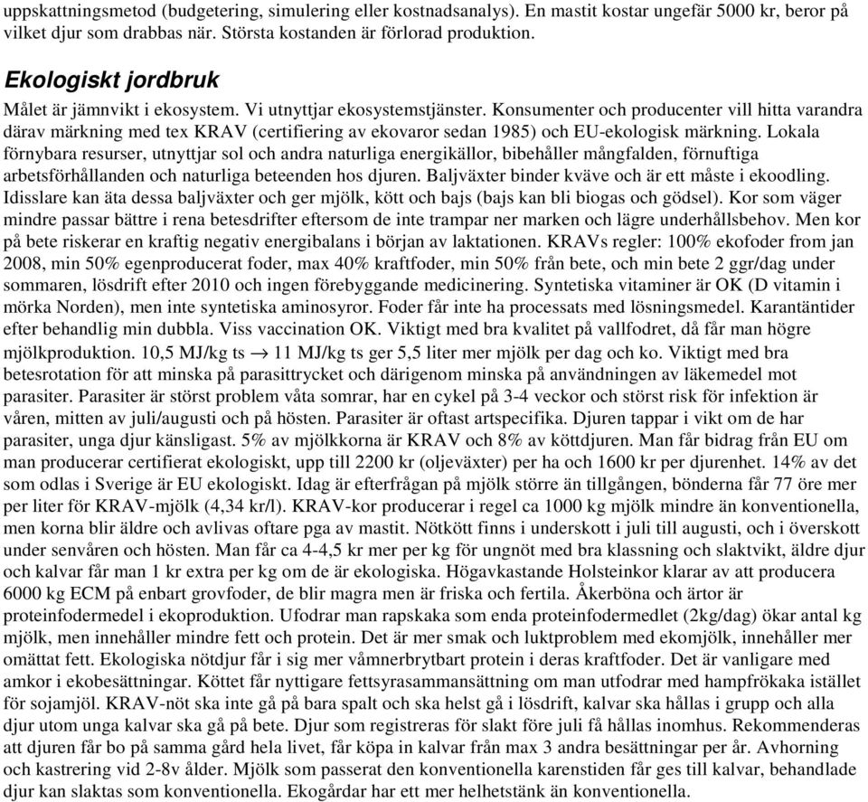 Konsumenter och producenter vill hitta varandra därav märkning med tex KRAV (certifiering av ekovaror sedan 1985) och EU-ekologisk märkning.