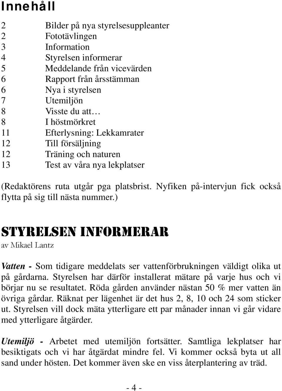 Nyfiken på-intervjun fick också flytta på sig till nästa nummer.) STYRELSEN INFORMERAR av Mikael Lantz Vatten - Som tidigare meddelats ser vattenförbrukningen väldigt olika ut på gårdarna.