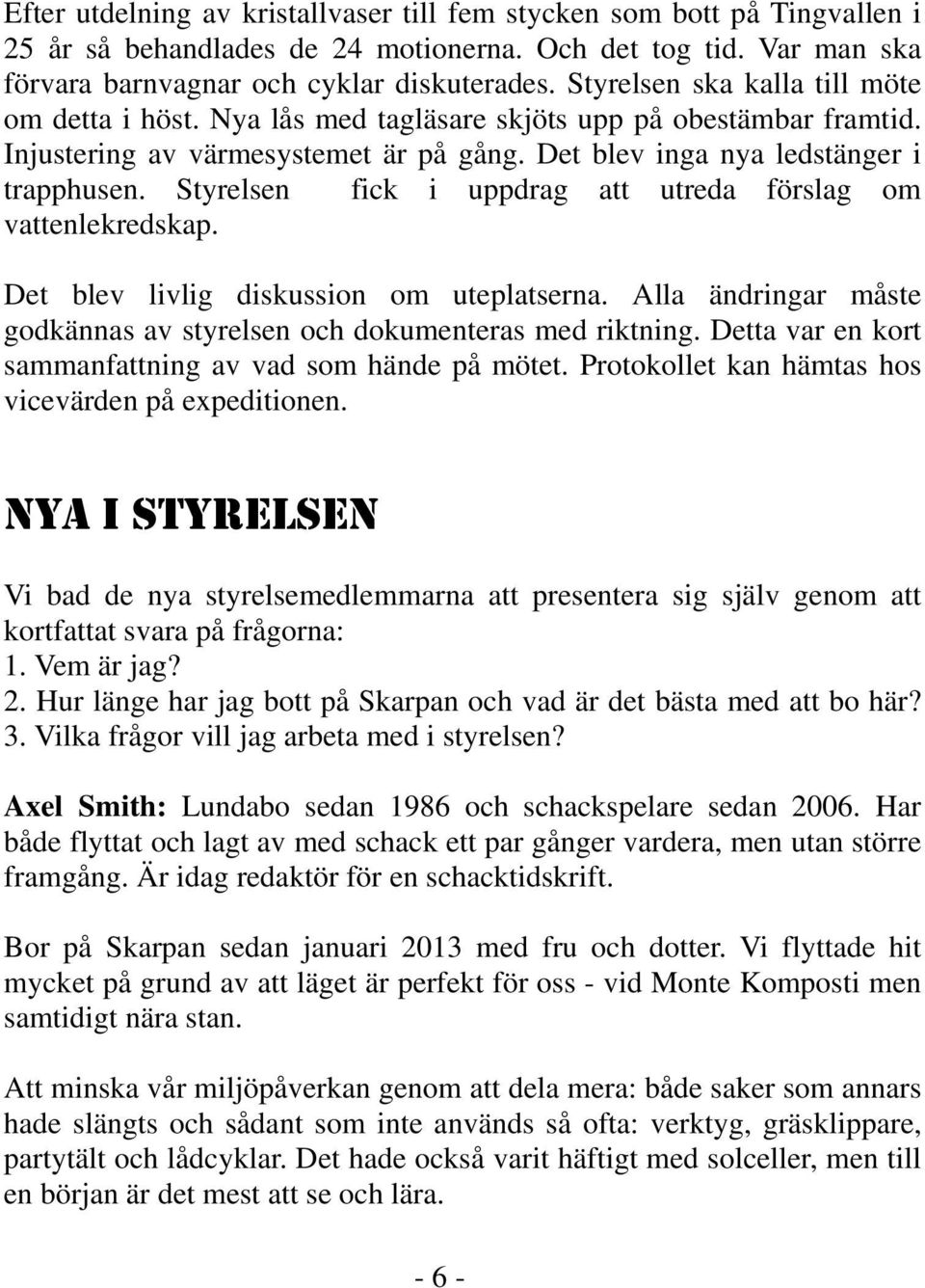 Styrelsen fick i uppdrag att utreda förslag om vattenlekredskap. Det blev livlig diskussion om uteplatserna. Alla ändringar måste godkännas av styrelsen och dokumenteras med riktning.