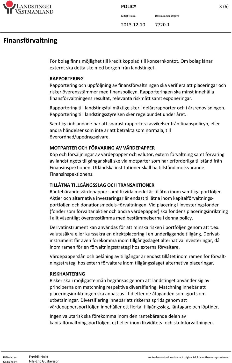 Rapporteringen ska minst innehålla finansförvaltningens resultat, relevanta riskmått samt exponeringar. Rapportering till landstingsfullmäktige sker i delårsrapporter och i årsredovisningen.