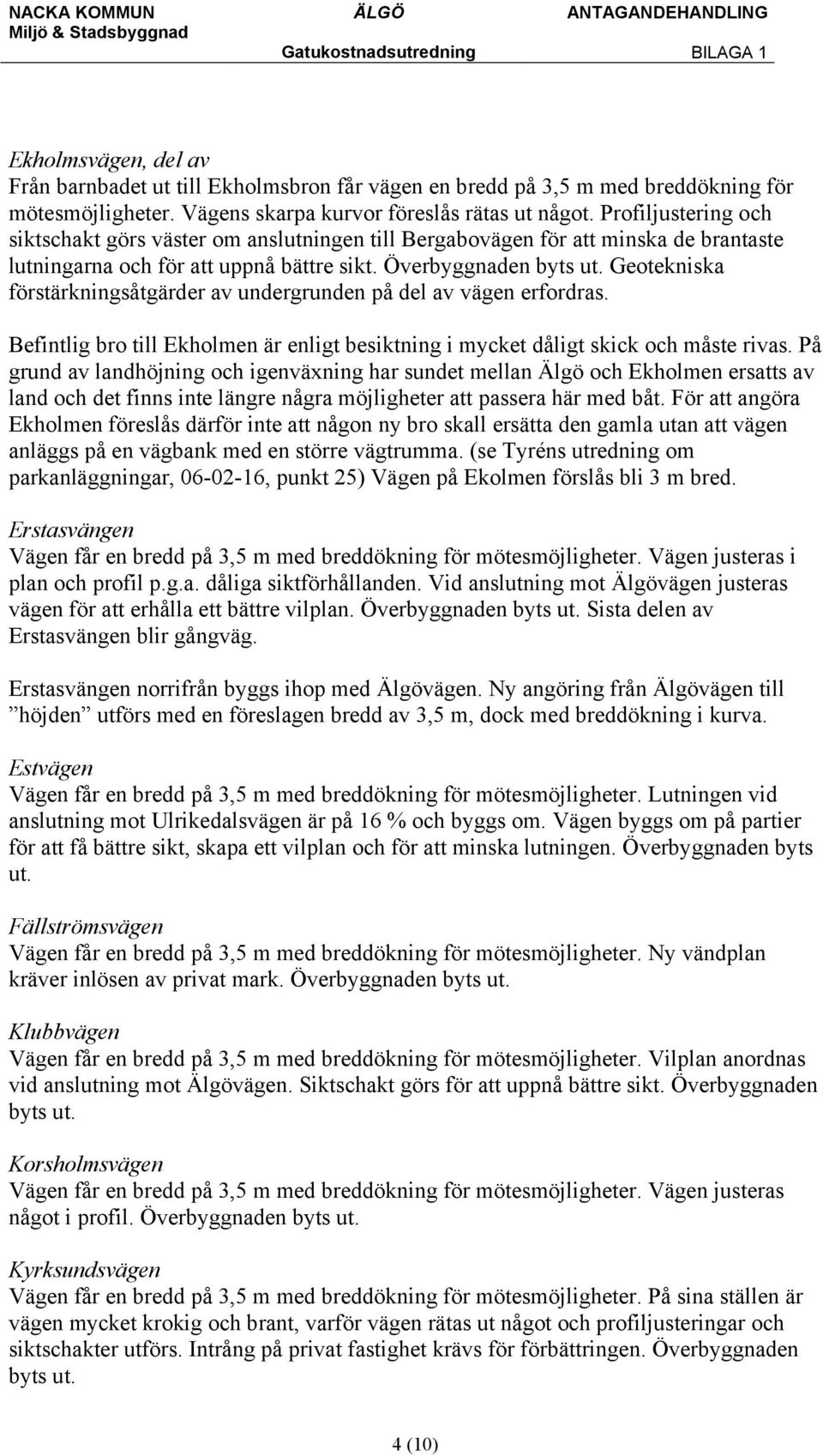 Överbyggnaden Geotekniska förstärkningsåtgärder av undergrunden på del av vägen erfordras. Befintlig bro till Ekholmen är enligt besiktning i mycket dåligt skick och måste rivas.