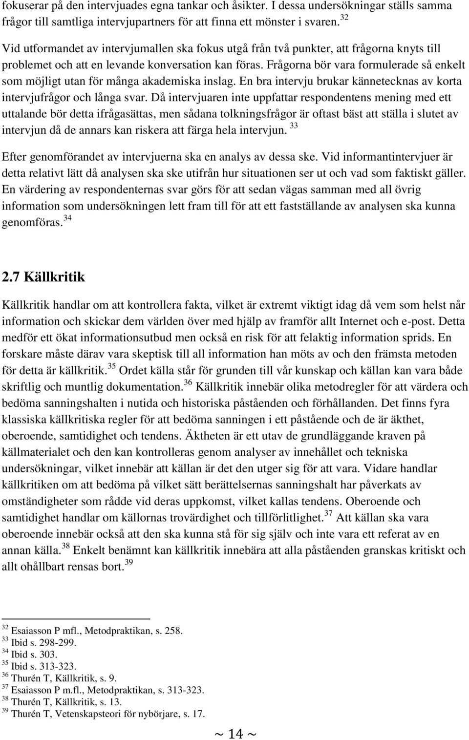 Frågorna bör vara formulerade så enkelt som möjligt utan för många akademiska inslag. En bra intervju brukar kännetecknas av korta intervjufrågor och långa svar.