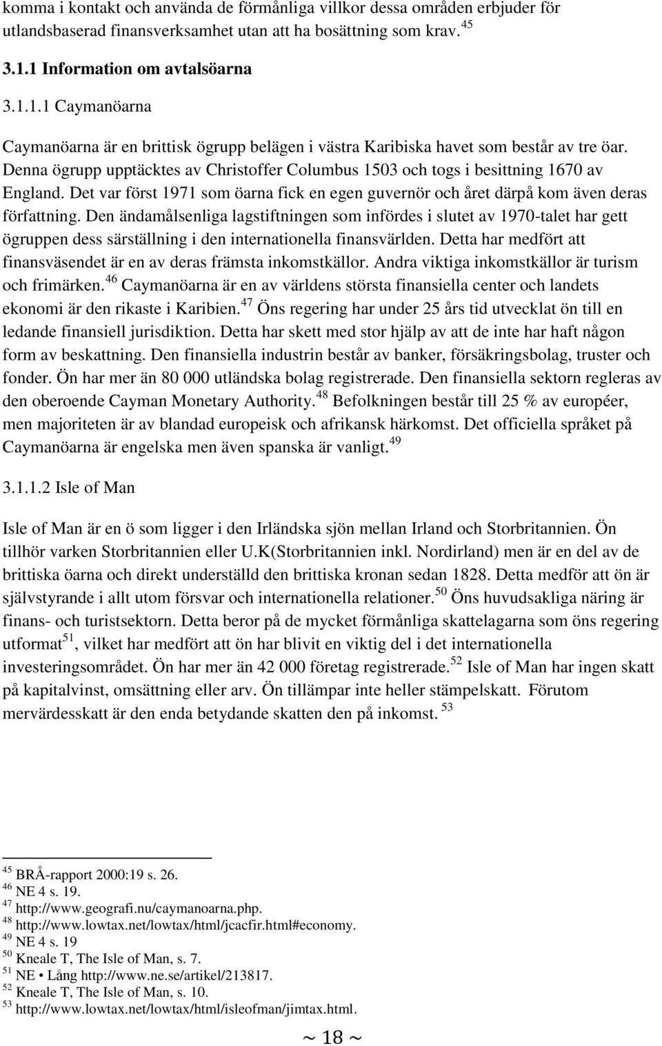 Denna ögrupp upptäcktes av Christoffer Columbus 1503 och togs i besittning 1670 av England. Det var först 1971 som öarna fick en egen guvernör och året därpå kom även deras författning.