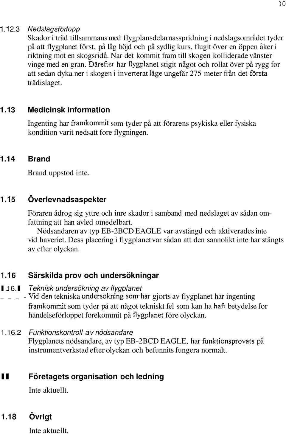 skogsridå. Nar det kommit fram till skogen kolliderade vänster vinge med en gran.