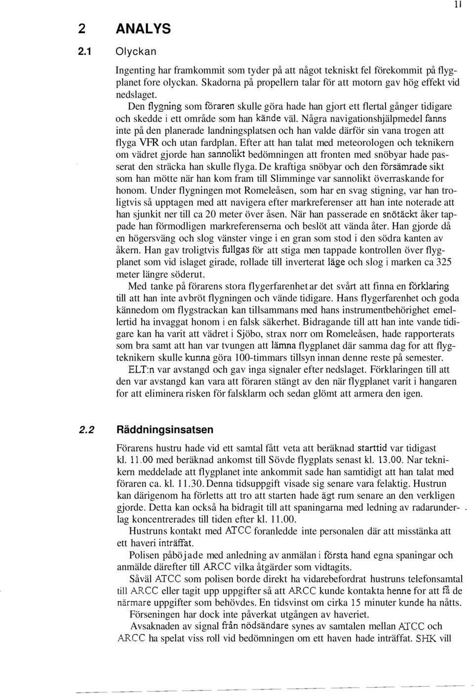 Några navigationshjälpmedel fanns inte på den planerade landningsplatsen och han valde därför sin vana trogen att flyga VFR och utan fardplan.