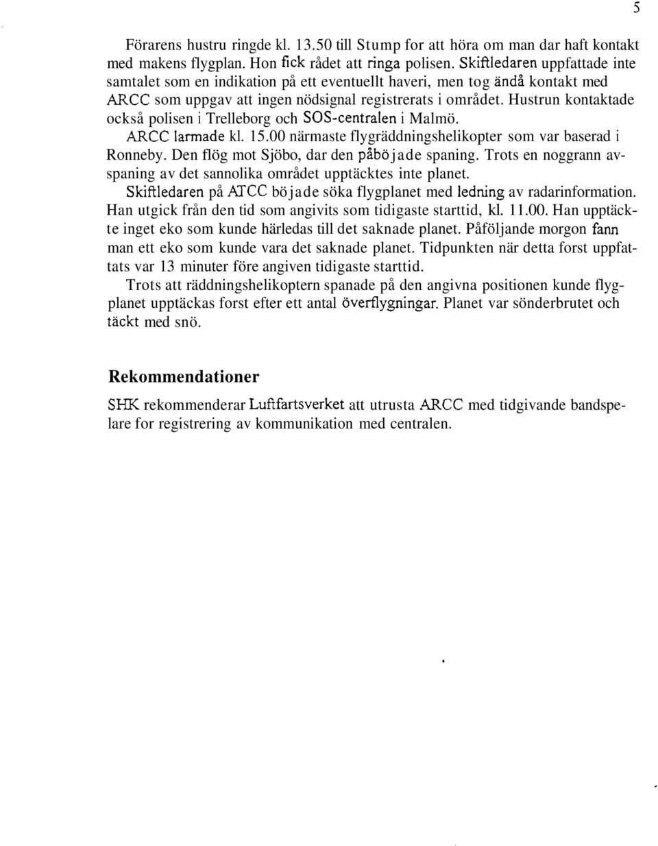 Hustrun kontaktade också polisen i Trelleborg och SOS-centralen i Malmö. ARCC larmade kl. 15.00 närmaste flygräddningshelikopter som var baserad i Ronneby.