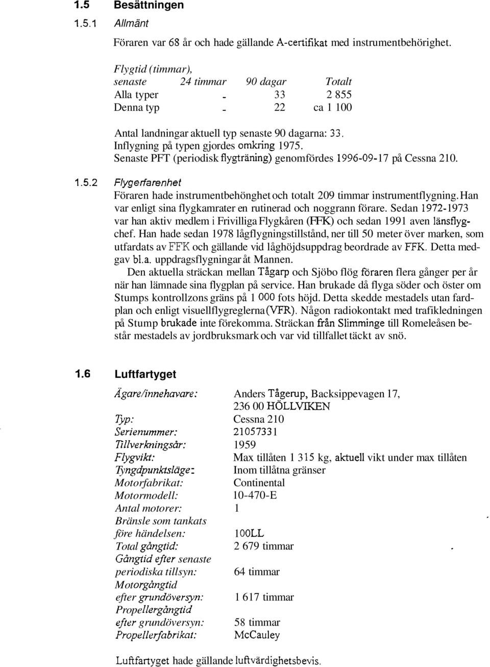 Senaste PFT (periodisk flygträning) genomfördes 1996-09- 17 på Cessna 21 0. 1.5.2 Flygerfarenhet Föraren hade instrumentbehönghet och totalt 209 timmar instrumentflygning.