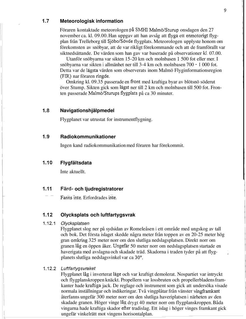 Meteorologen upplyste honom om förekomsten av snöbyar, att de var rikligt förekommande och att de framförallt var siktnedsättande. De värden som han gav var baserade på observationer kl. 07.00.