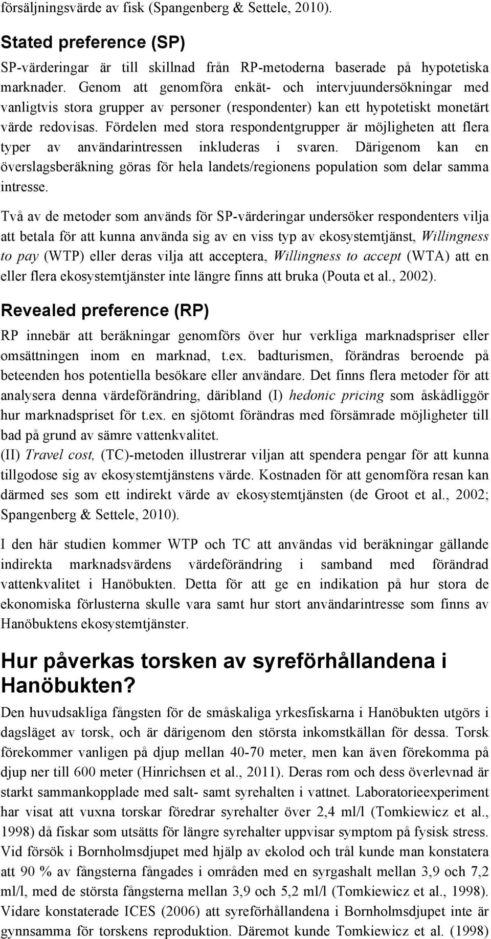 Fördelen med stora respondentgrupper är möjligheten att flera typer av användarintressen inkluderas i svaren.