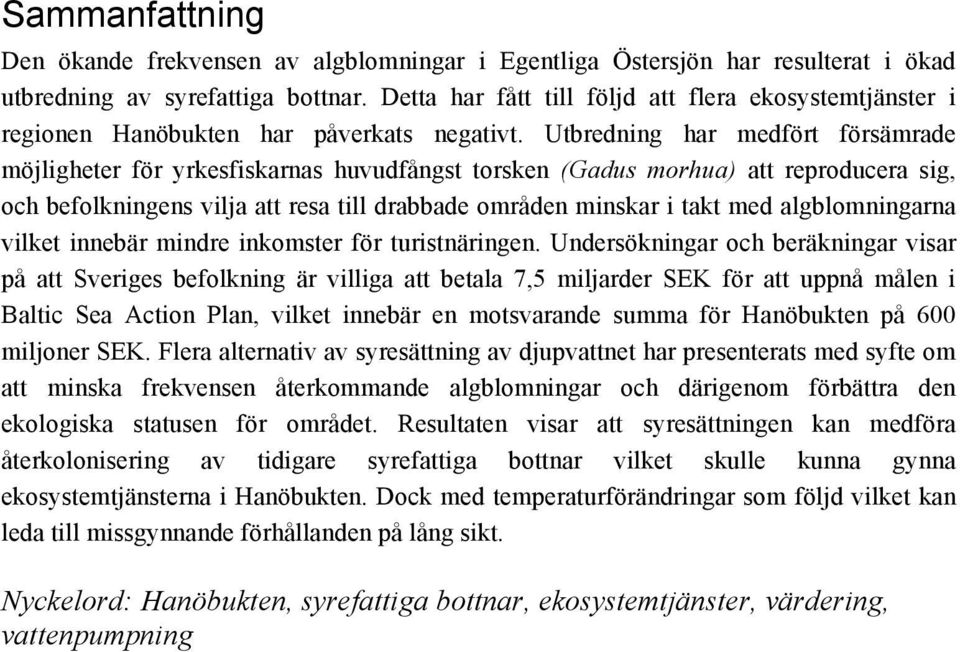 Utbredning har medfört försämrade möjligheter för yrkesfiskarnas huvudfångst torsken (Gadus morhua) att reproducera sig, och befolkningens vilja att resa till drabbade områden minskar i takt med