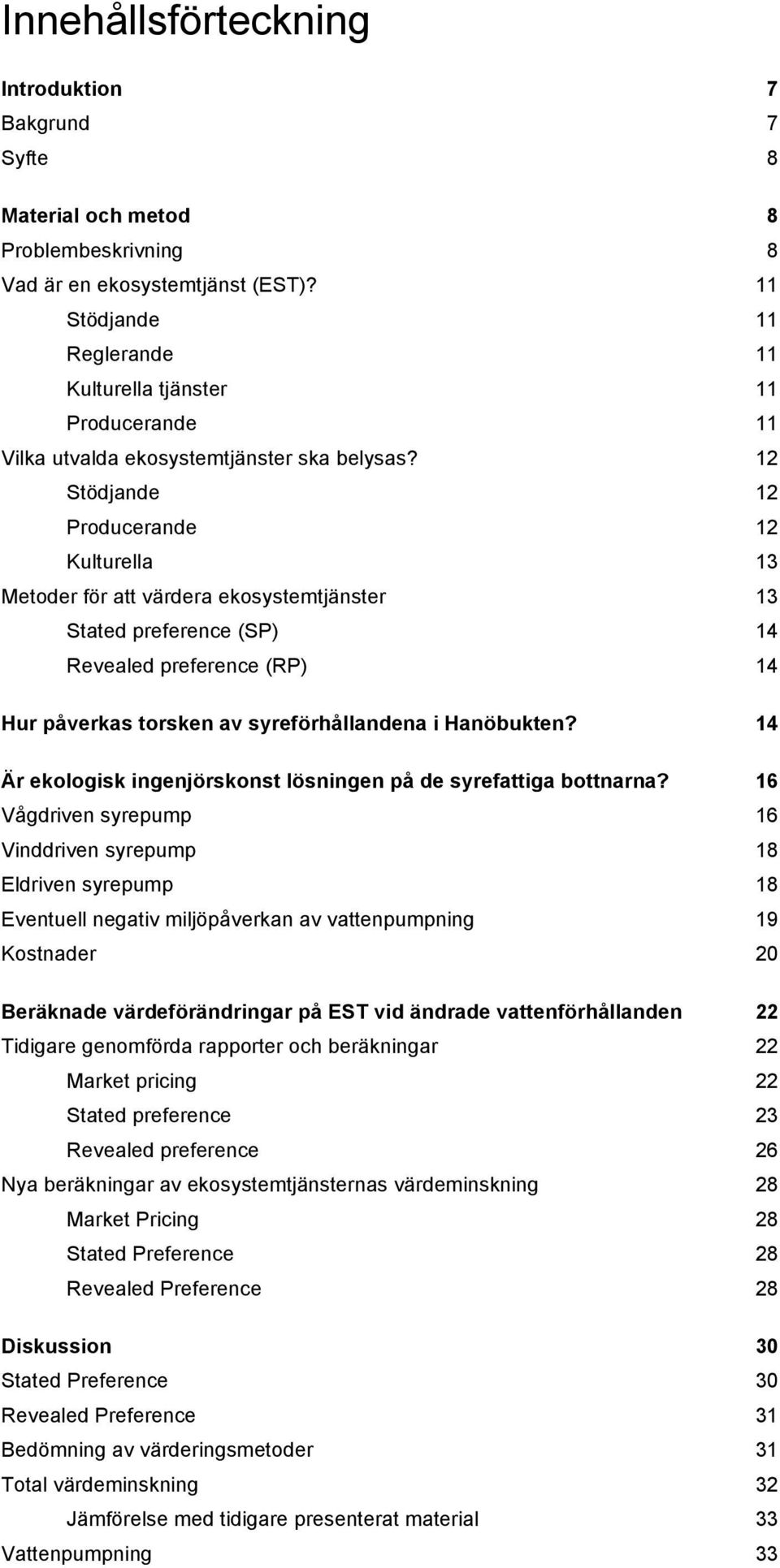 Stödjande Producerande Kulturella Metoder för att värdera ekosystemtjänster Stated preference (SP) Revealed preference (RP) Hur påverkas torsken av syreförhållandena i Hanöbukten?