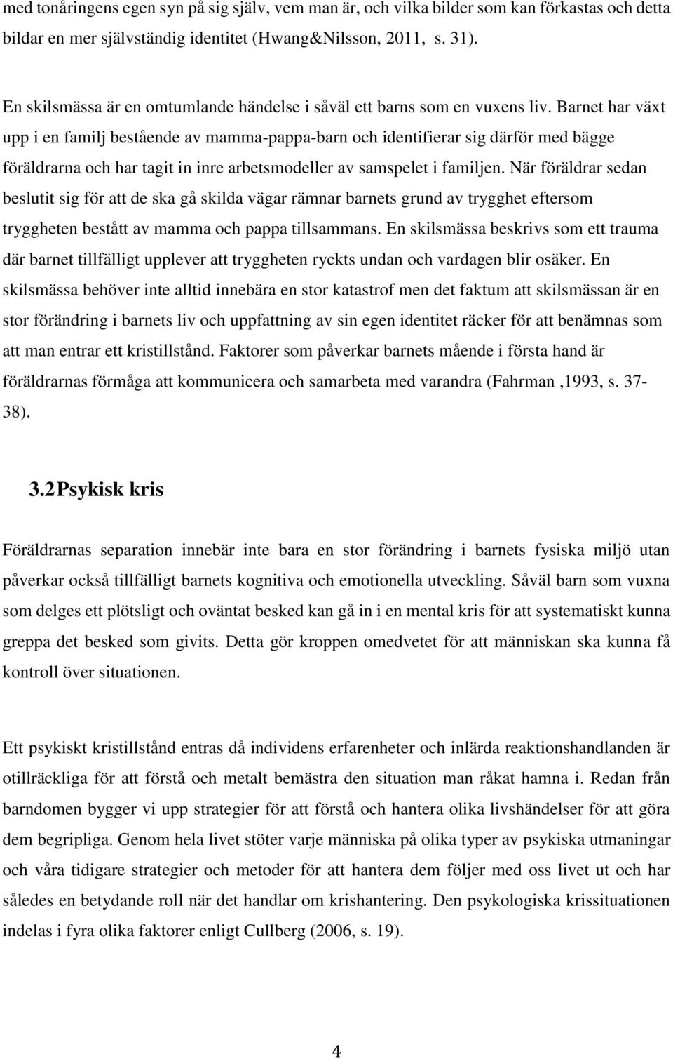 Barnet har växt upp i en familj bestående av mamma-pappa-barn och identifierar sig därför med bägge föräldrarna och har tagit in inre arbetsmodeller av samspelet i familjen.