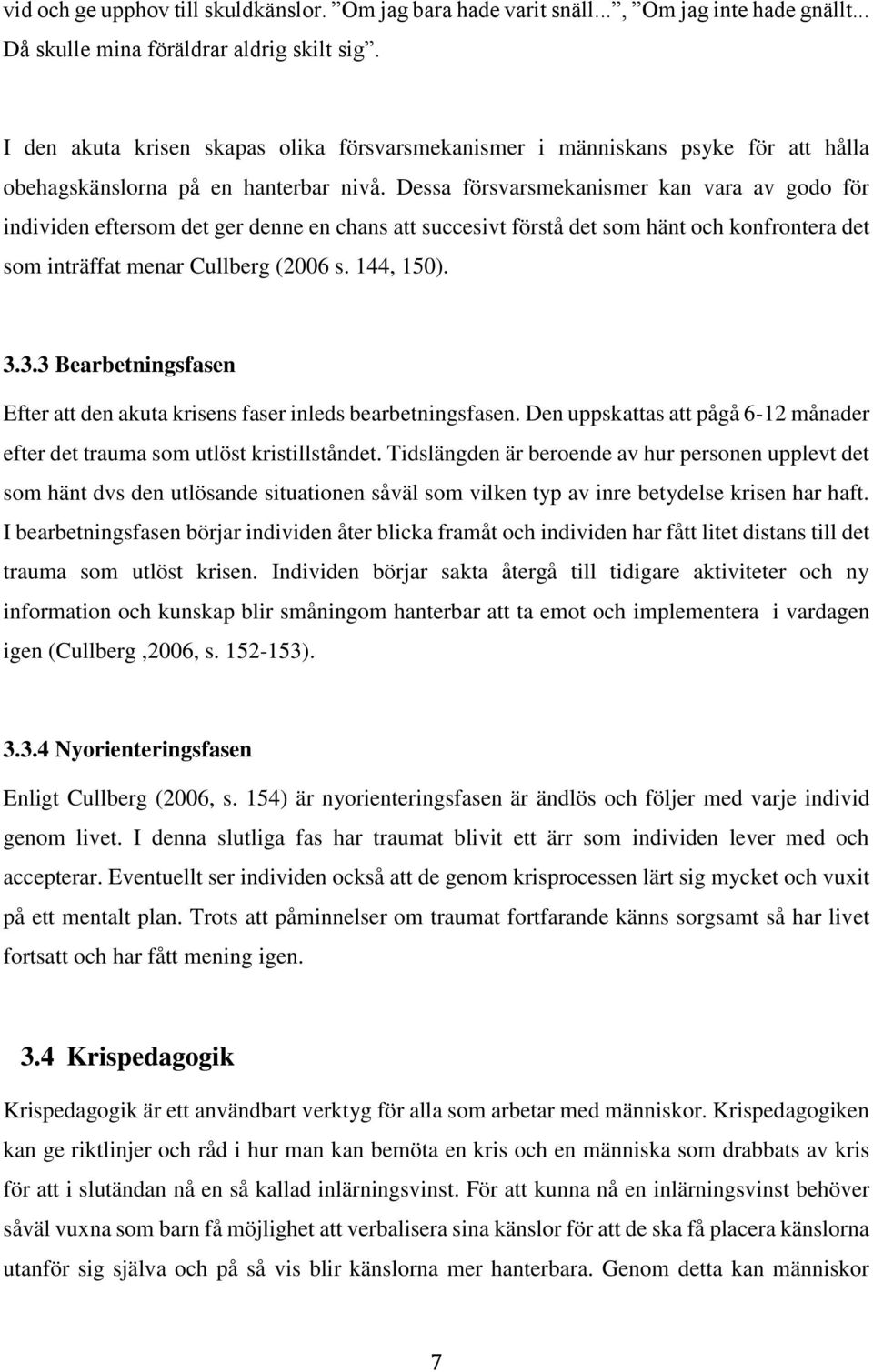 Dessa försvarsmekanismer kan vara av godo för individen eftersom det ger denne en chans att succesivt förstå det som hänt och konfrontera det som inträffat menar Cullberg (2006 s. 144, 150). 3.