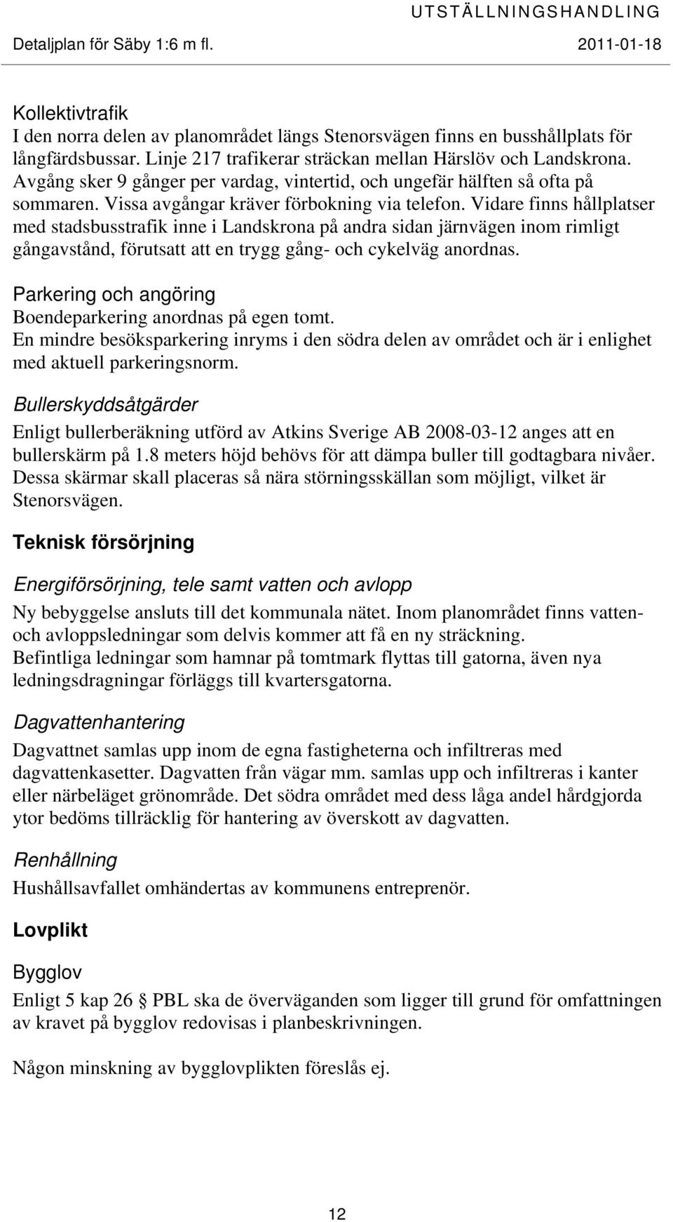 Vidare finns hållplatser med stadsbusstrafik inne i Landskrona på andra sidan järnvägen inom rimligt gångavstånd, förutsatt att en trygg gång- och cykelväg anordnas.