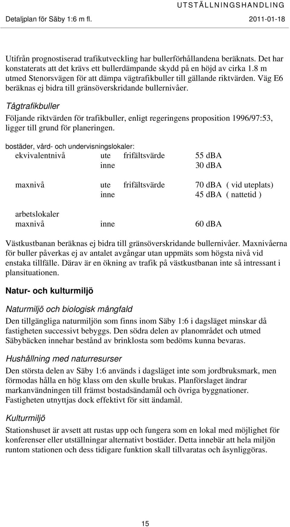 Tågtrafikbuller Följande riktvärden för trafikbuller, enligt regeringens proposition 1996/97:53, ligger till grund för planeringen.