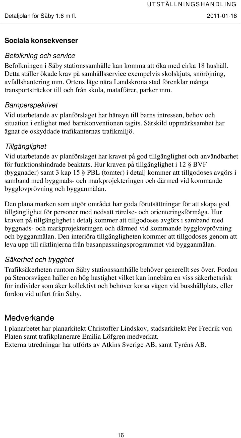 Ortens läge nära Landskrona stad förenklar många transportsträckor till och från skola, mataffärer, parker mm.