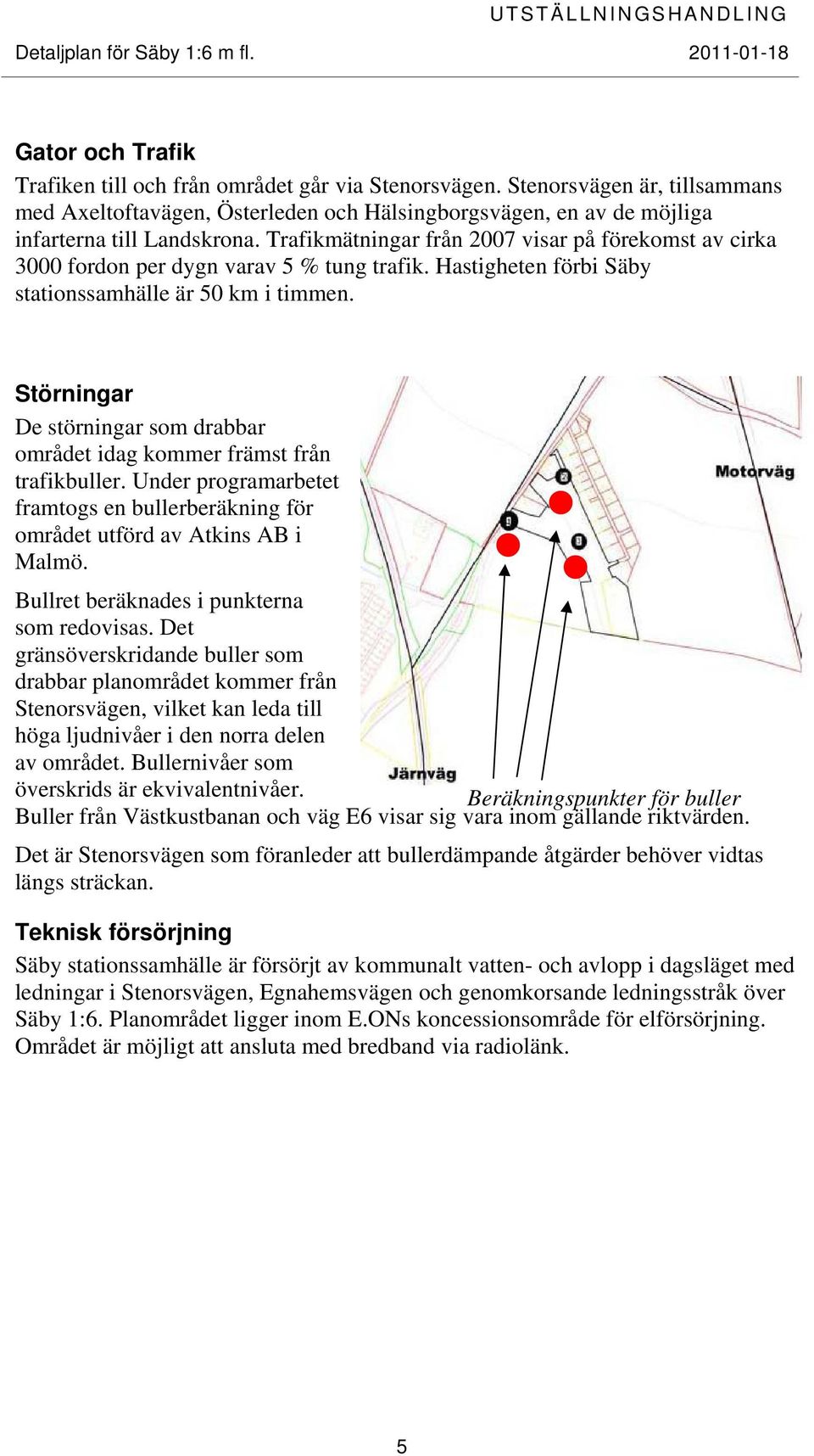 Störningar De störningar som drabbar området idag kommer främst från trafikbuller. Under programarbetet framtogs en bullerberäkning för området utförd av Atkins AB i Malmö.