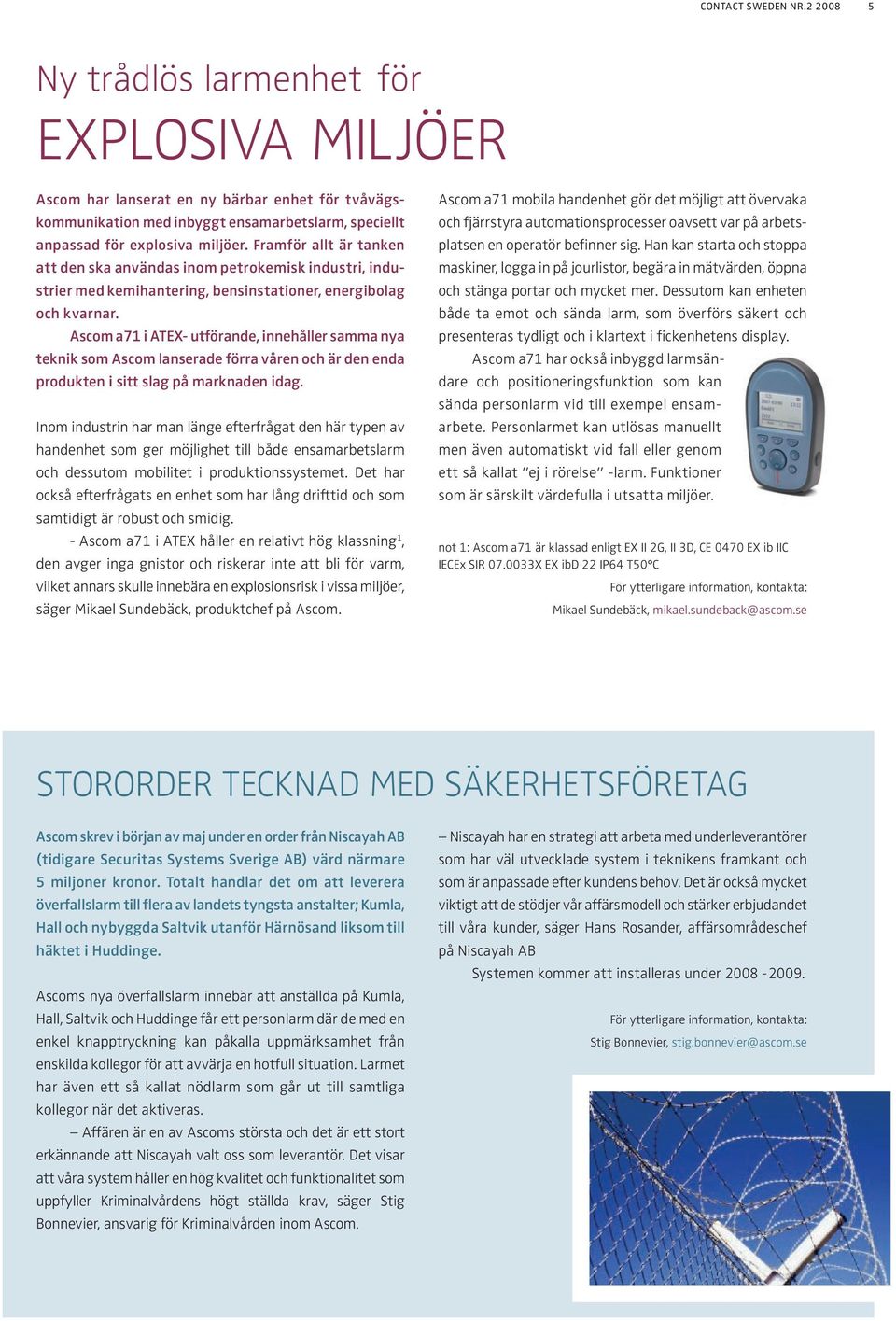 Framför allt är tanken att den ska användas inom petrokemisk industri, industrier med kemihantering, bensinstationer, energibolag och kvarnar.