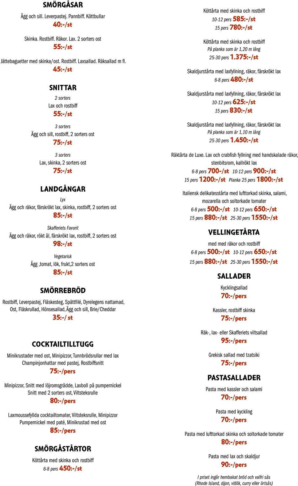 skinka, rostbiff, 2 sorters ost 85:-/st Skafferiets Favorit Ägg och räkor, rökt ål, färskrökt lax, rostbiff, 2 sorters ost 98:-/st Vegetarisk Ägg,tomat, lök, frukt,2 sorters ost 85:-/st SMÖRREBRÖD