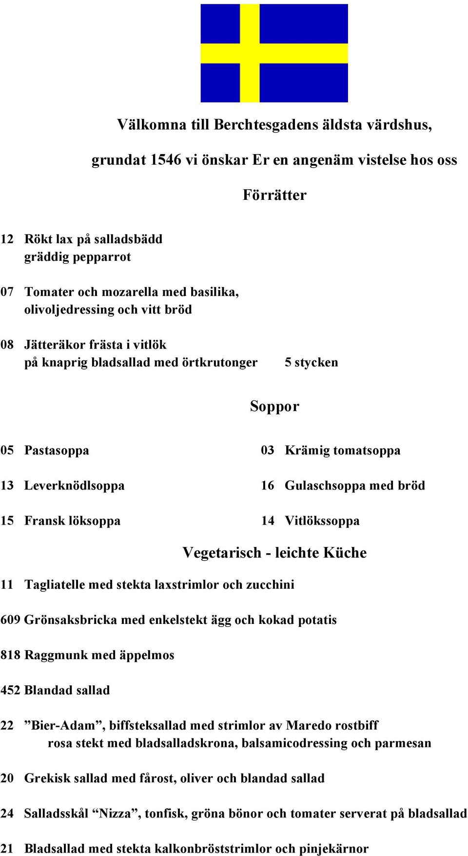 Fransk löksoppa 14 Vitlökssoppa Vegetarisch - leichte Küche 11 Tagliatelle med stekta laxstrimlor och zucchini 609 Grönsaksbricka med enkelstekt ägg och kokad potatis 818 Raggmunk med äppelmos 452