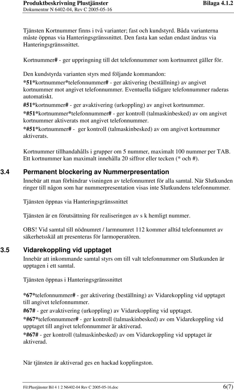 Den kundstyrda varianten styrs med följande kommandon: *51*kortnummer*telefonnummer# - ger aktivering (beställning) av angivet kortnummer mot angivet telefonnummer.