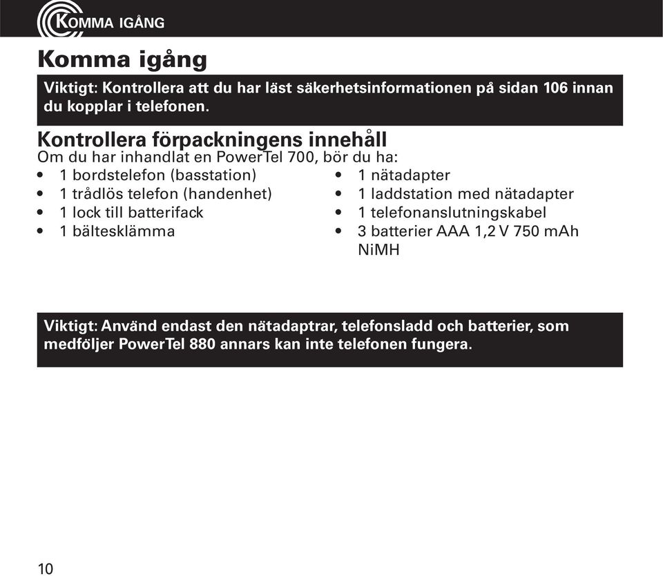 telefon (handenhet) 1 laddstation med nätadapter 1 lock till batterifack 1 telefonanslutningskabel 1 bältesklämma 3 batterier AAA 1,2 V