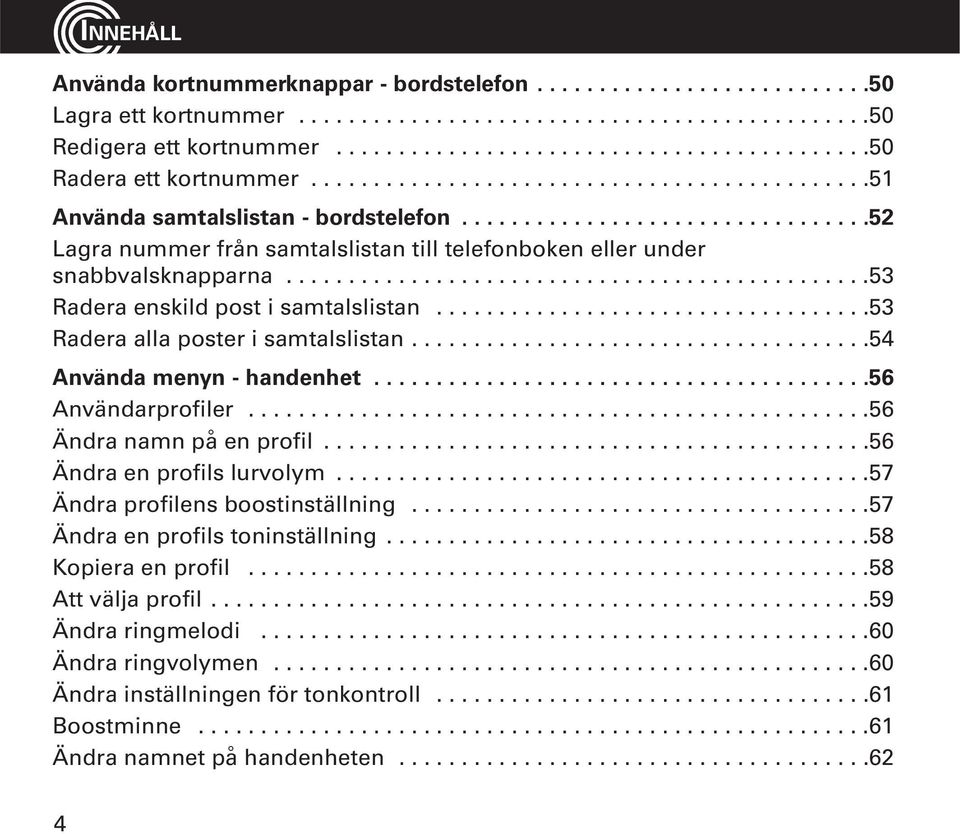 ................................52 Lagra nummer från samtalslistan till telefonboken eller under snabbvalsknapparna...............................................53 Radera enskild post i samtalslistan.