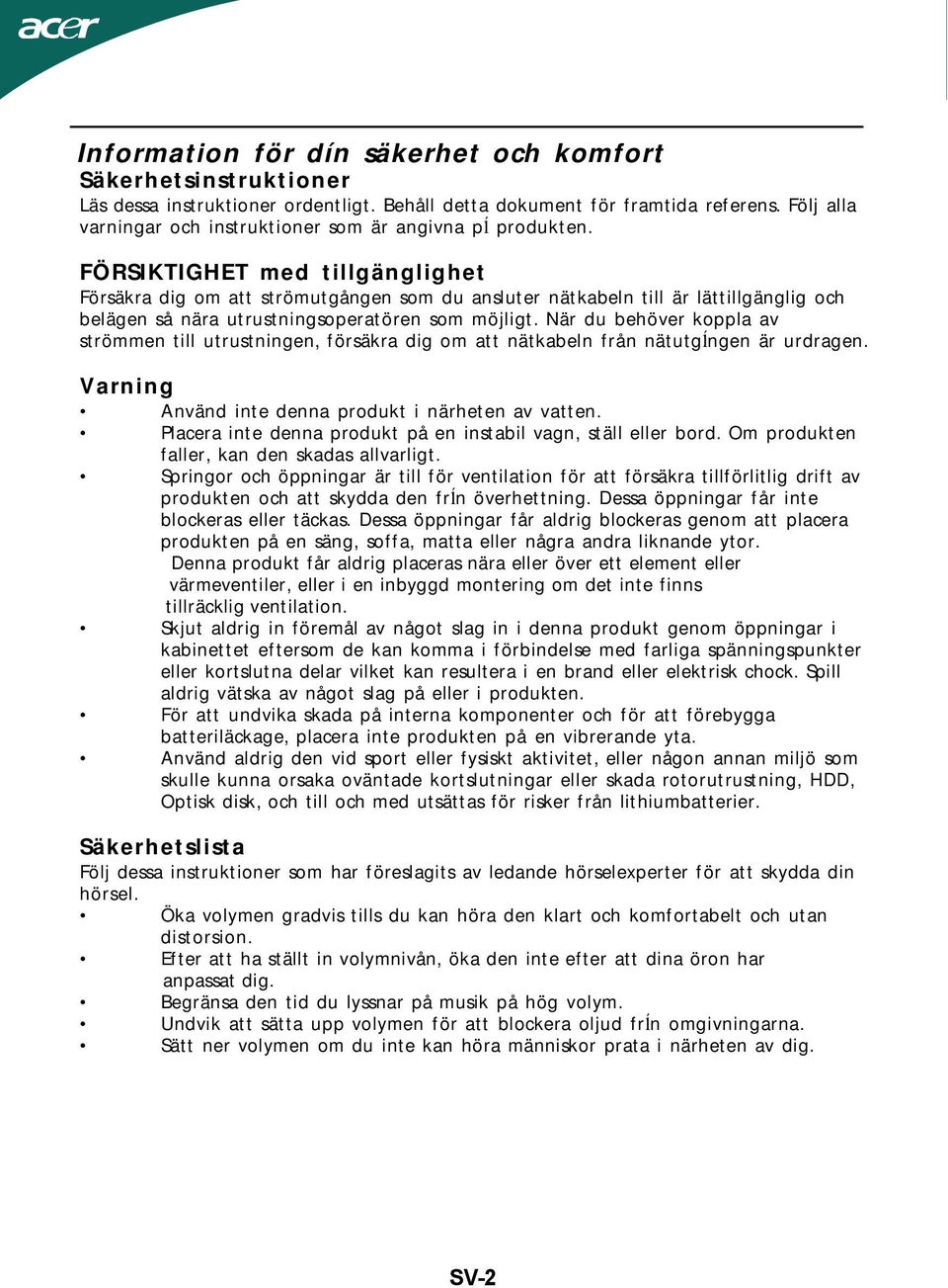 FÖRSIKTIGHET med tillgänglighet Försäkra dig om att strömutgången som du ansluter nätkabeln till är lättillgänglig och belägen så nära utrustningsoperatören som möjligt.