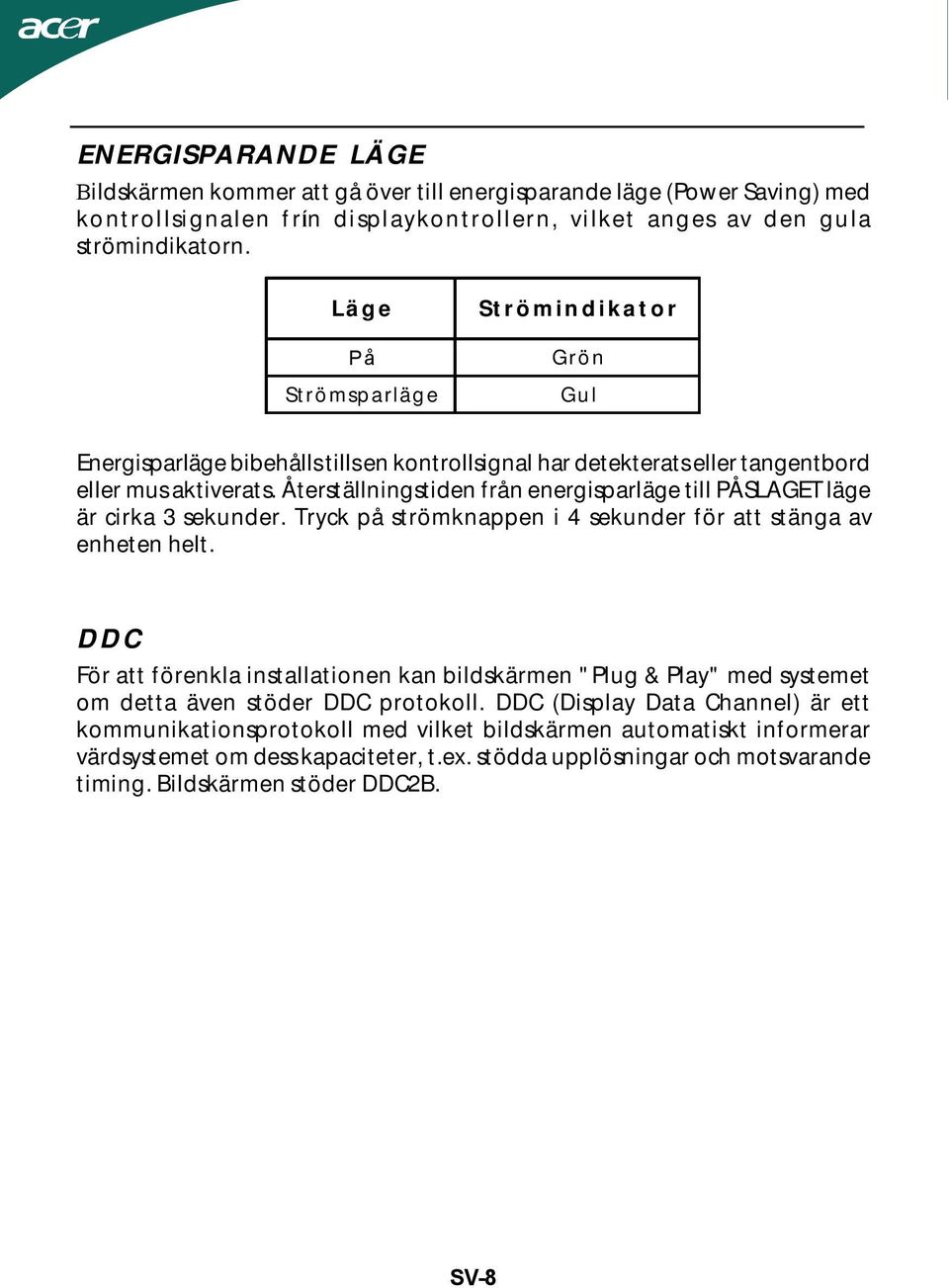 Återställningstiden från energisparläge till PÅSLAGET läge är cirka 3 sekunder. Tryck på strömknappen i 4 sekunder för att stänga av enheten helt.