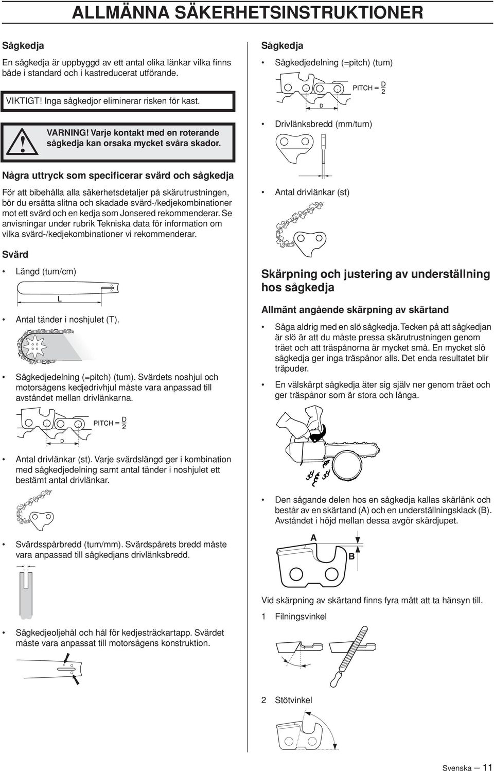Drivlänksbredd (mm/tum) Några uttryck som specificerar svärd och sågkedja För att bibehålla alla säkerhetsdetaljer på skärutrustningen, bör du ersätta slitna och skadade svärd-/kedjekombinationer mot
