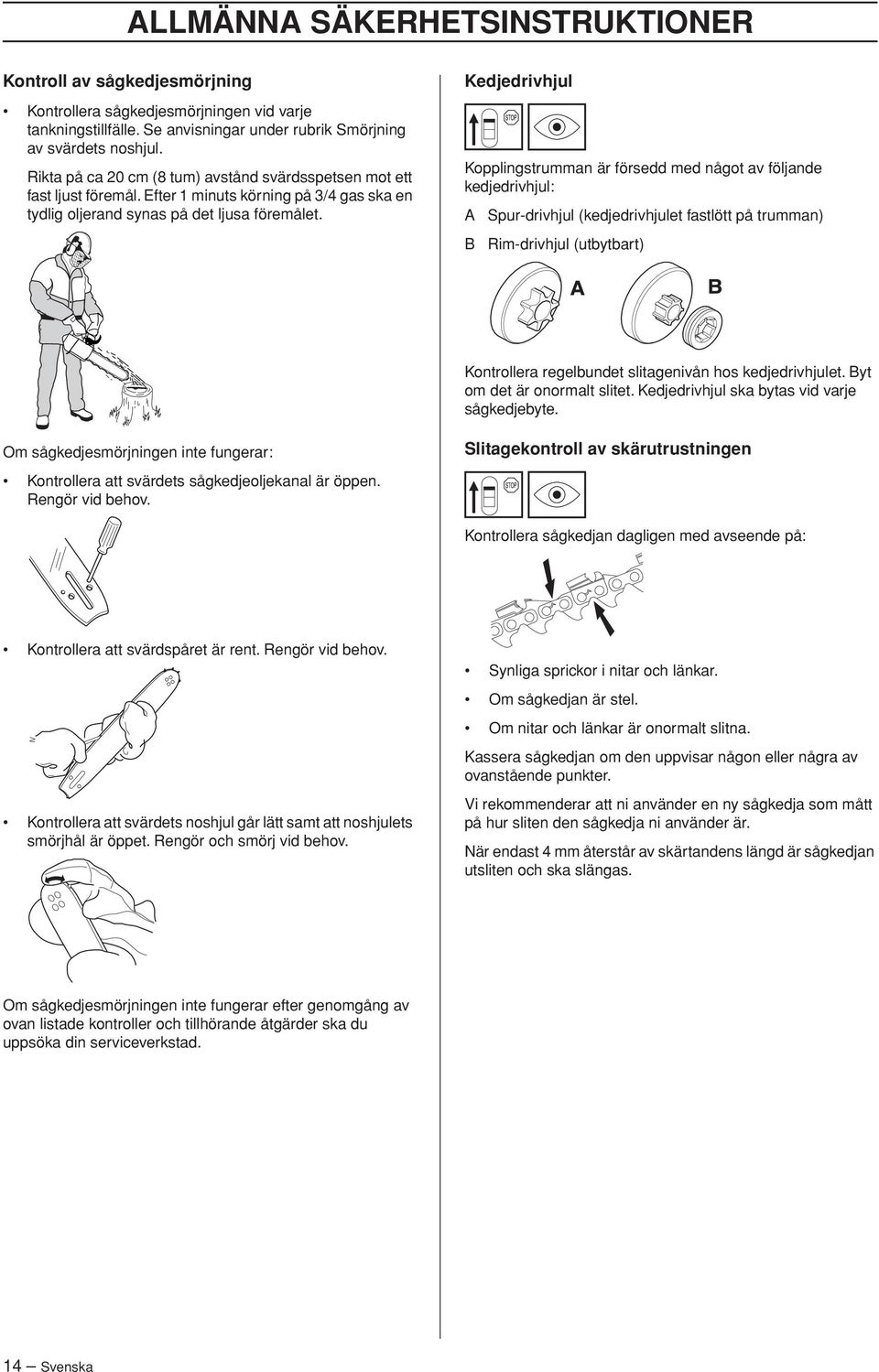 Kedjedrivhjul Kopplingstrumman är försedd med något av följande kedjedrivhjul: A Spur-drivhjul (kedjedrivhjulet fastlött på trumman) B Rim-drivhjul (utbytbart) Kontrollera regelbundet slitagenivån