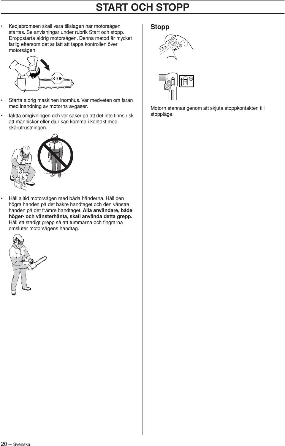 Iaktta omgivningen och var säker på att det inte finns risk att människor eller djur kan komma i kontakt med skärutrustningen. Motorn stannas genom att skjuta stoppkontakten till stoppläge.