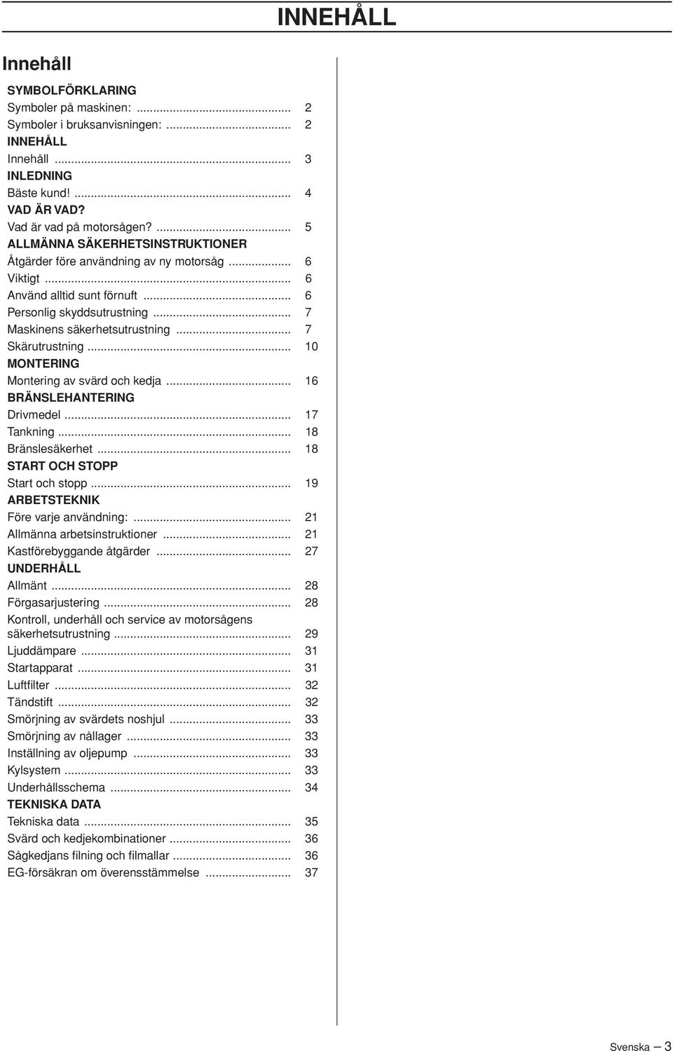 .. 7 Skärutrustning... 10 MONTERING Montering av svärd och kedja... 16 BRÄNSLEHANTERING Drivmedel... 17 Tankning... 18 Bränslesäkerhet... 18 START OCH STOPP Start och stopp.