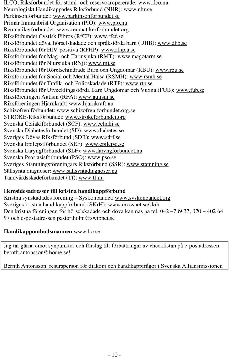 se Riksförbundet döva, hörselskadade och språkstörda barn (DHB): www.dhb.se Riksförbundet för HIV-positiva (RFHP): www.rfhp.a.se Riksförbundet för Mag- och Tarmsjuka (RMT): www.magotarm.