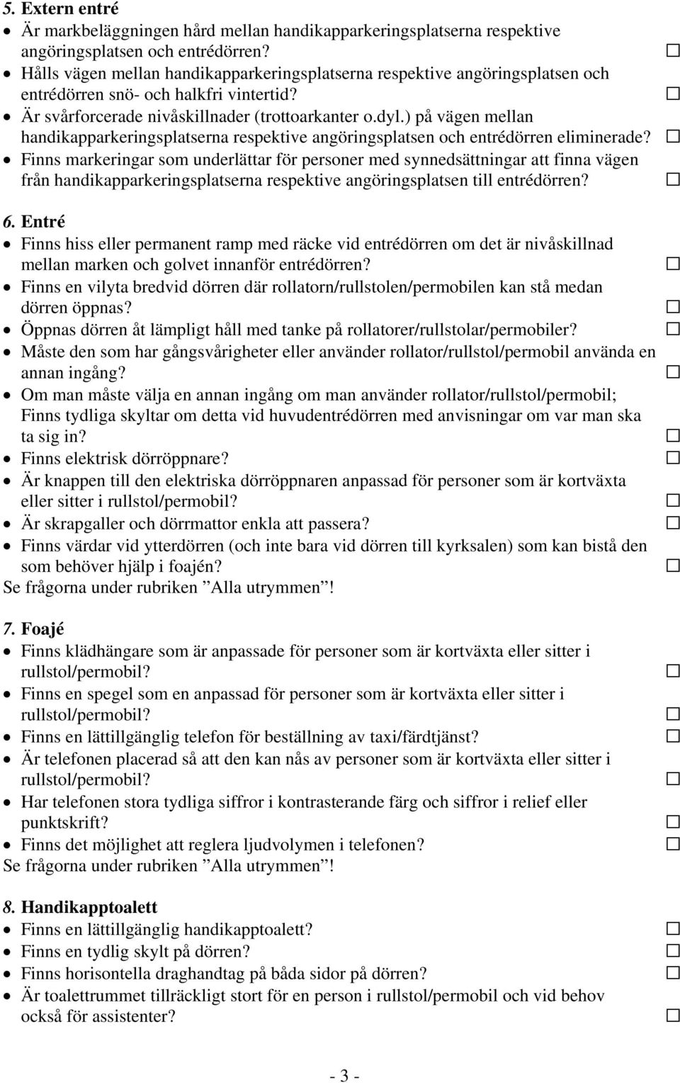 ) på vägen mellan handikapparkeringsplatserna respektive angöringsplatsen och entrédörren eliminerade?