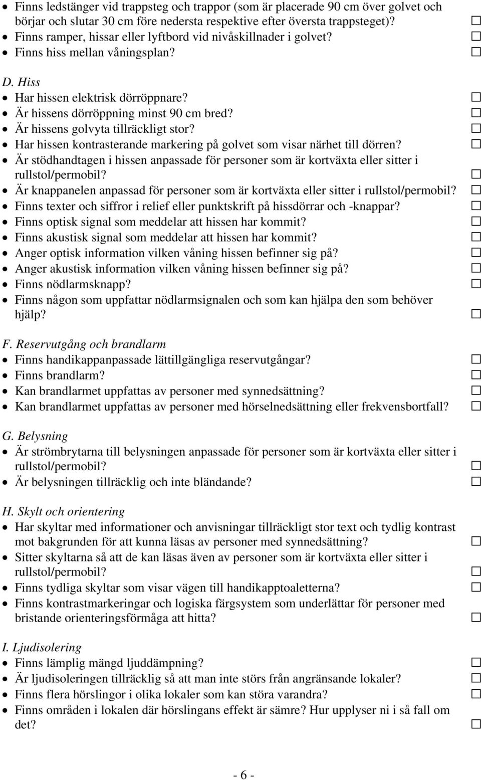 Är hissens golvyta tillräckligt stor? Har hissen kontrasterande markering på golvet som visar närhet till dörren?