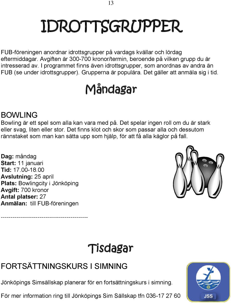 Måndagar BOWLING Bowling är ett spel som alla kan vara med på. Det spelar ingen roll om du är stark eller svag, liten eller stor.