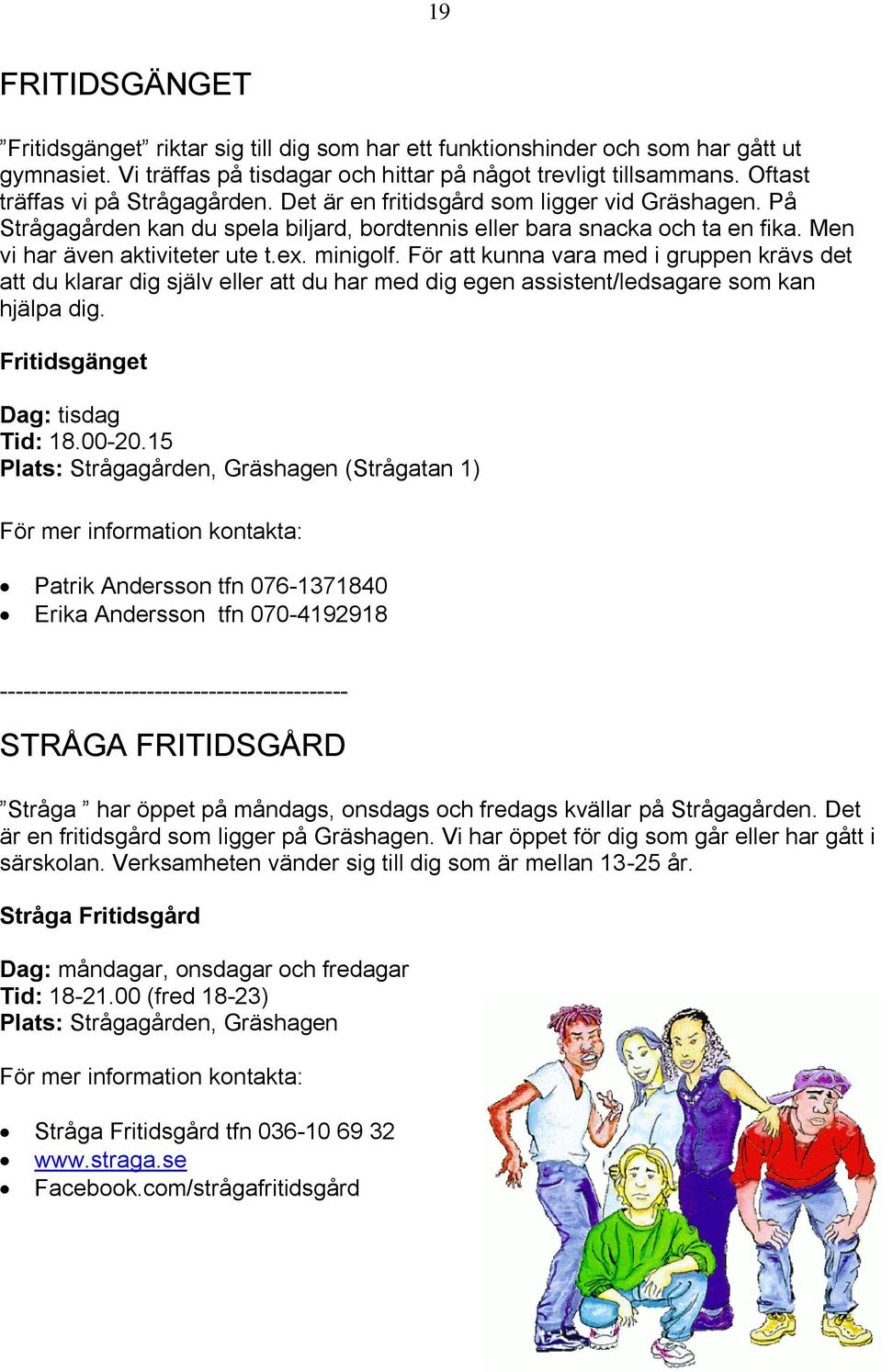 ex. minigolf. För att kunna vara med i gruppen krävs det att du klarar dig själv eller att du har med dig egen assistent/ledsagare som kan hjälpa dig. Fritidsgänget Dag: tisdag Tid: 18.00-20.